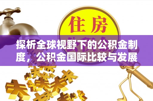 银海探析全球视野下的公积金制度，公积金国际比较与发展趋势