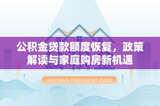 银海公积金贷款额度恢复，政策解读与家庭购房新机遇