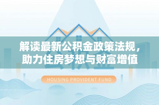 银海解读最新公积金政策法规，助力住房梦想与财富增值