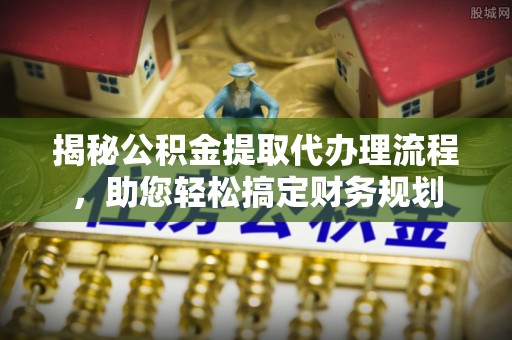 银海揭秘公积金提取代办理流程，助您轻松搞定财务规划