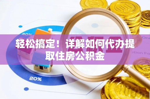 银海轻松搞定！详解如何代办提取住房公积金