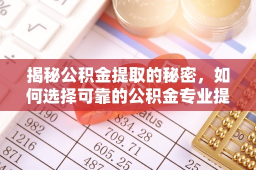 银海揭秘公积金提取的秘密，如何选择可靠的公积金专业提取代办服务