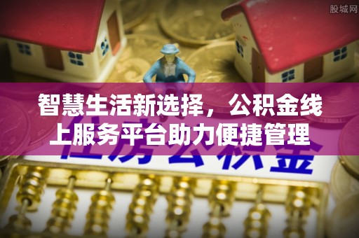银海智慧生活新选择，公积金线上服务平台助力便捷管理