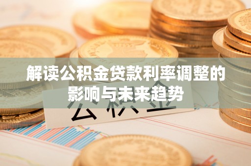 银海解读公积金贷款利率调整的影响与未来趋势