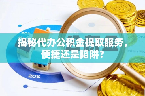 银海揭秘代办公积金提取服务，便捷还是陷阱？