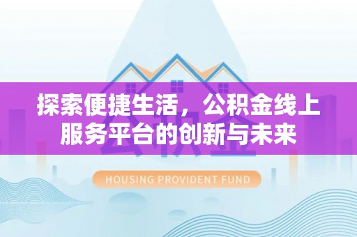 银海探索便捷生活，公积金线上服务平台的创新与未来