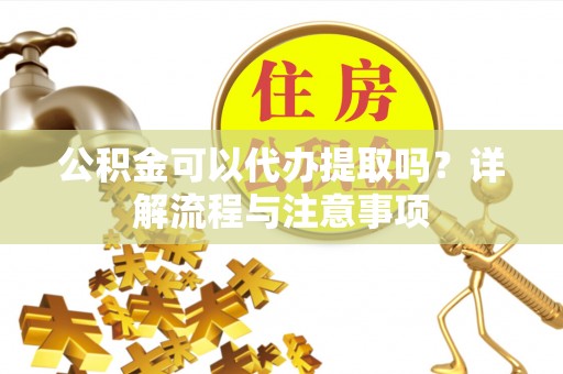 银海公积金可以代办提取吗？详解流程与注意事项