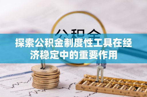 银海探索公积金制度性工具在经济稳定中的重要作用