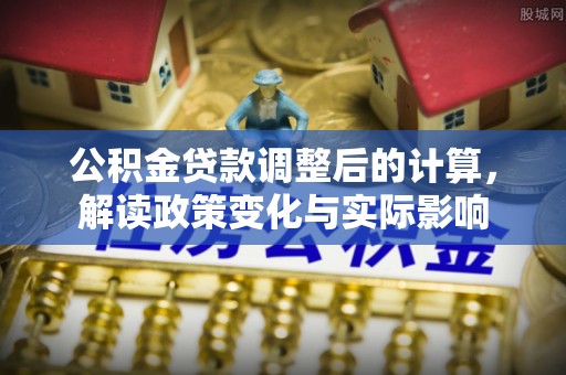 银海公积金贷款调整后的计算，解读政策变化与实际影响