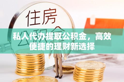 银海私人代办提取公积金，高效便捷的理财新选择