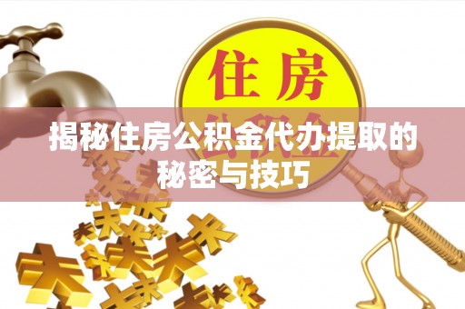银海揭秘住房公积金代办提取的秘密与技巧