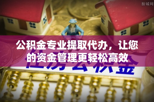 银海公积金专业提取代办，让您的资金管理更轻松高效