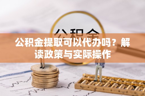 银海公积金提取可以代办吗？解读政策与实际操作