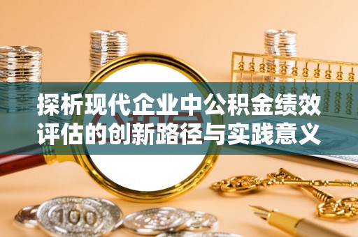 银海探析现代企业中公积金绩效评估的创新路径与实践意义