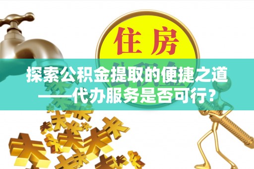 银海探索公积金提取的便捷之道——代办服务是否可行？