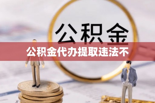 银海公积金代办提取违法不