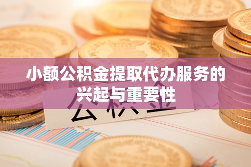 银海小额公积金提取代办服务的兴起与重要性